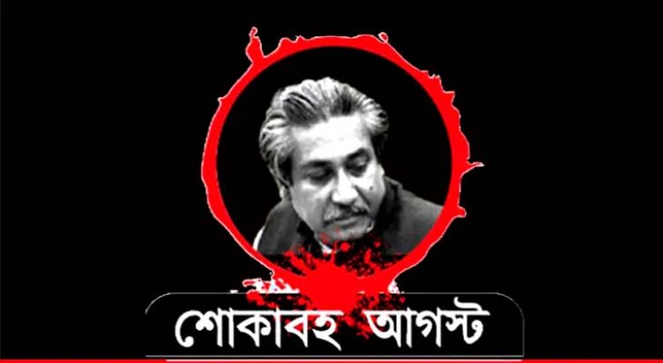 শোকাবহ পনেরই আগস্ট জাতীয় শোকদিবস -নেপথ্য কুশীলবদের চিহ্নিতকরণে কমিশন গঠন চাই